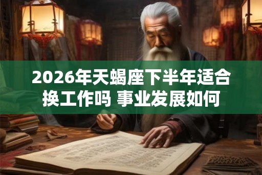 2026年天蝎座下半年适合换工作吗 事业发展如何