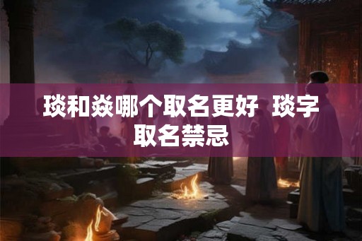 琰和焱哪个取名更好  琰字取名禁忌
