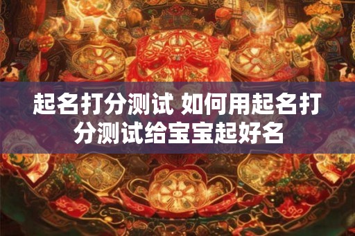 起名打分测试 如何用起名打分测试给宝宝起好名