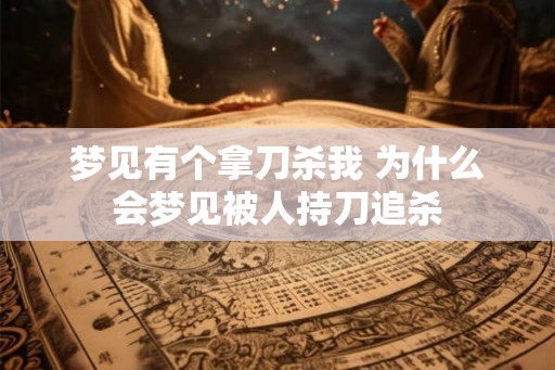 梦见有个拿刀杀我 为什么会梦见被人持刀追杀