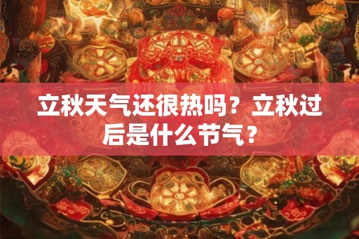 立秋天气还很热吗？立秋过后是什么节气？
