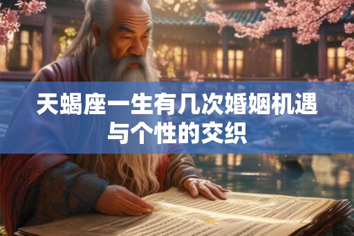 天蝎座一生有几次婚姻机遇与个性的交织