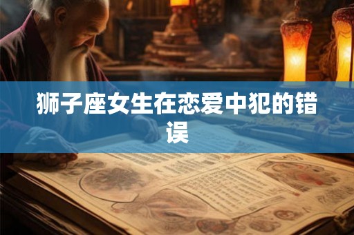 狮子座女生在恋爱中犯的错误