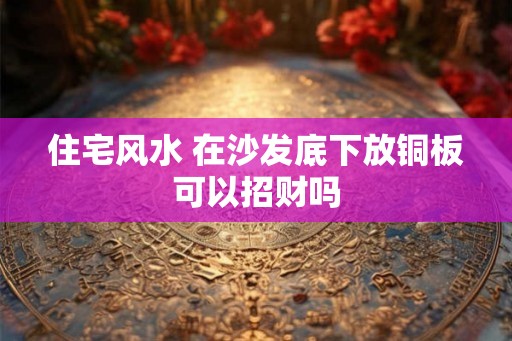 住宅风水 在沙发底下放铜板可以招财吗