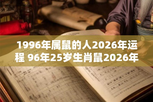 1996年属鼠的人2026年运程 96年25岁生肖鼠2026年运势 1996年属鼠的人2026年运程 96年25岁生肖鼠2026年运势