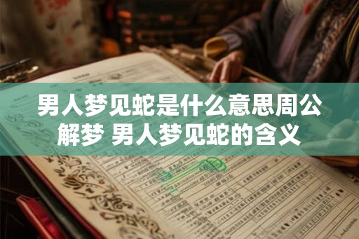 男人梦见蛇是什么意思周公解梦 男人梦见蛇的含义