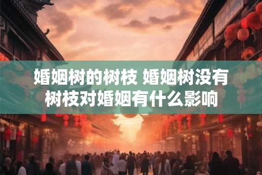 婚姻树的树枝 婚姻树没有树枝对婚姻有什么影响