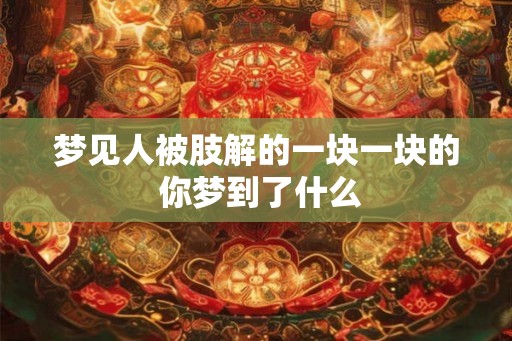 梦见人被肢解的一块一块的 你梦到了什么