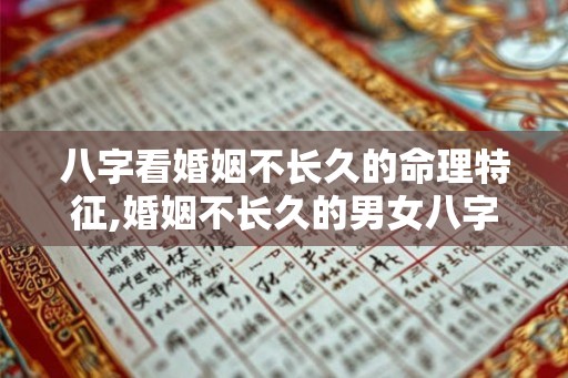 八字看婚姻不长久的命理特征,婚姻不长久的男女八字
