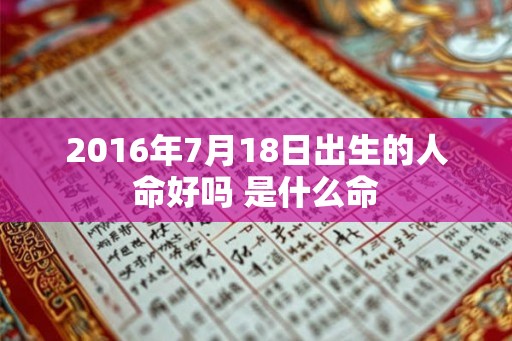 2016年7月18日出生的人命好吗 是什么命