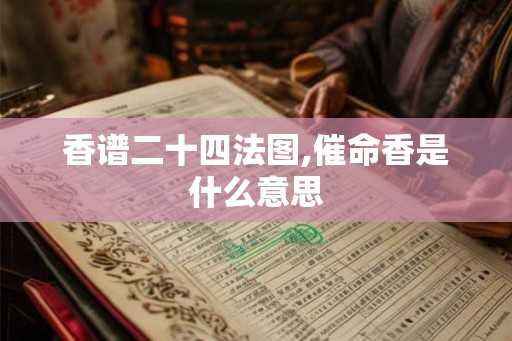 香谱二十四法图,催命香是什么意思