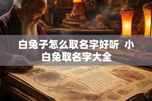 白兔子怎么取名字好听  小白兔取名字大全