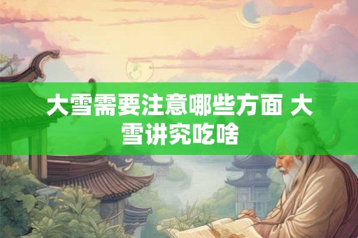 大雪需要注意哪些方面 大雪讲究吃啥