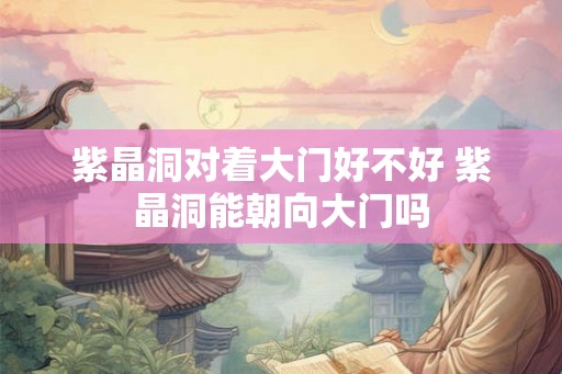紫晶洞对着大门好不好 紫晶洞能朝向大门吗 紫晶洞对着大门好不好 紫晶洞能朝向大门吗