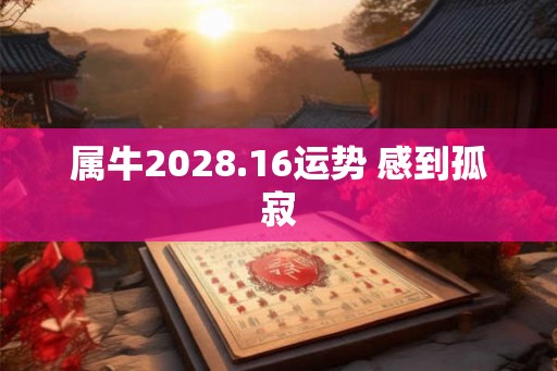 属牛2028.16运势 感到孤寂