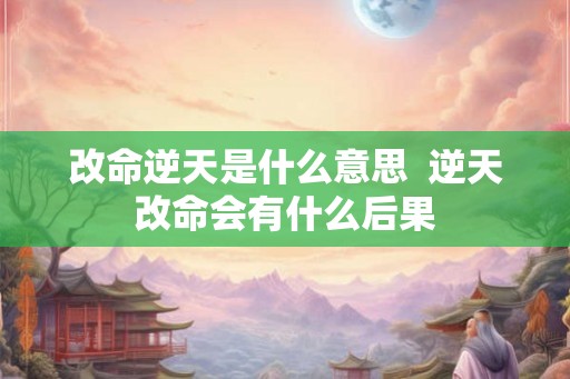 改命逆天是什么意思  逆天改命会有什么后果