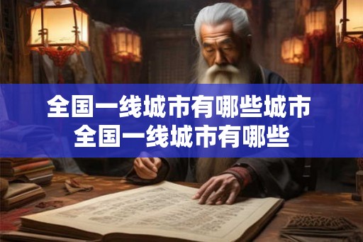 全国一线城市有哪些城市 全国一线城市有哪些 全国一线城市有哪些城市 全国一线城市有哪些