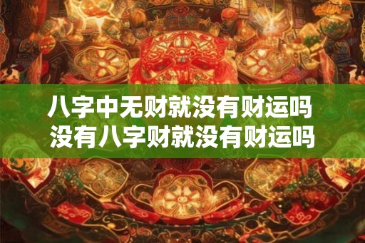 八字中无财就没有财运吗 没有八字财就没有财运吗