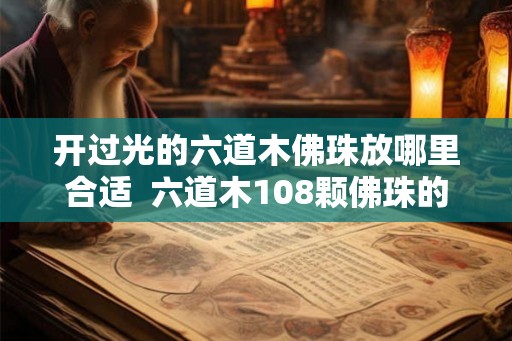 开过光的六道木佛珠放哪里合适  六道木108颗佛珠的含义