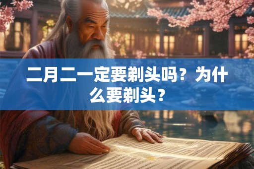 二月二一定要剃头吗?为什么要剃头? 二月二一定要剃头吗?为什么要剃头?