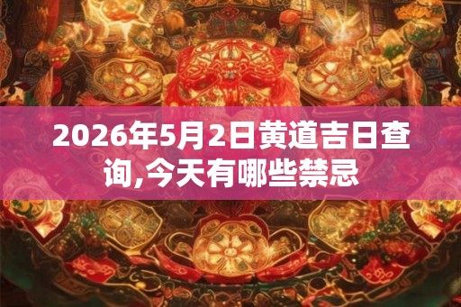 2026年5月2日黄道吉日查询,今天有哪些禁忌