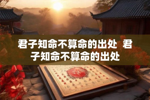 君子知命不算命的出处  君子知命不算命的出处