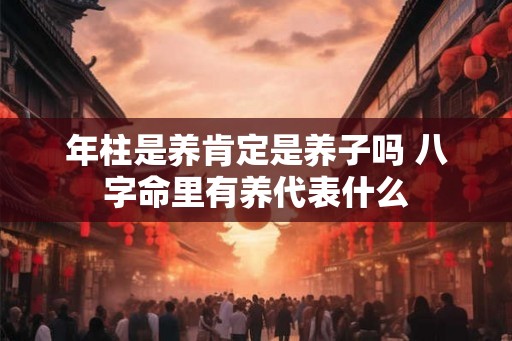年柱是养肯定是养子吗 八字命里有养代表什么
