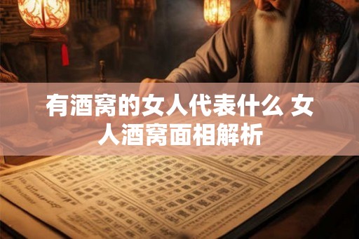 有酒窝的女人代表什么 女人酒窝面相解析