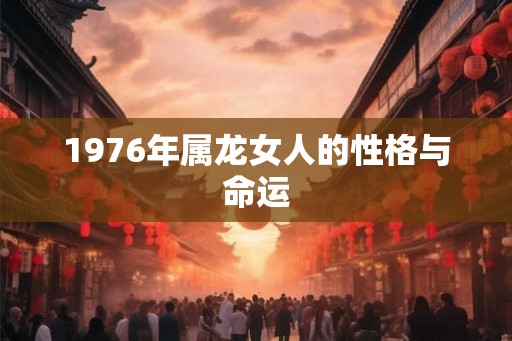1976年属龙女人的性格与命运
