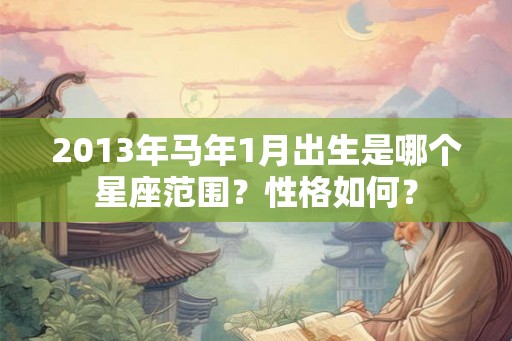 2013年马年1月出生是哪个星座范围？性格如何？