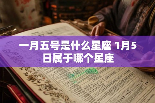 一月五号是什么星座 1月5日属于哪个星座