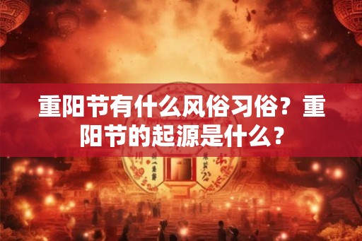 重阳节有什么风俗习俗？重阳节的起源是什么？