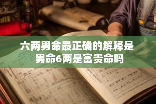 六两男命最正确的解释是  男命6两是富贵命吗