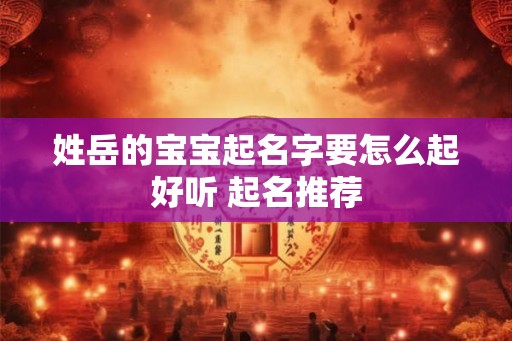 姓岳的宝宝起名字要怎么起好听 起名推荐