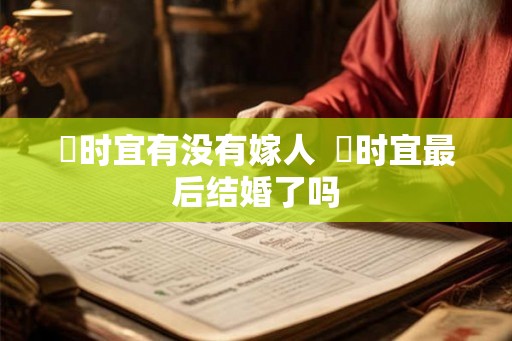 漼时宜有没有嫁人  漼时宜最后结婚了吗