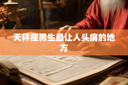 天秤座男生最让人头痛的地方