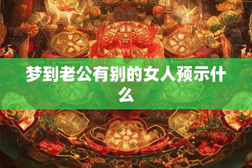 梦到老公有别的女人预示什么