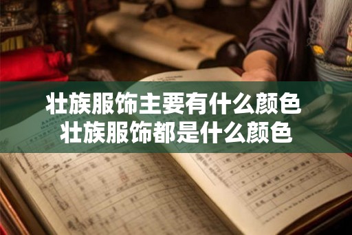 壮族服饰主要有什么颜色 壮族服饰都是什么颜色