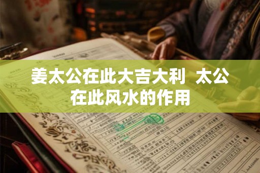 姜太公在此大吉大利  太公在此风水的作用