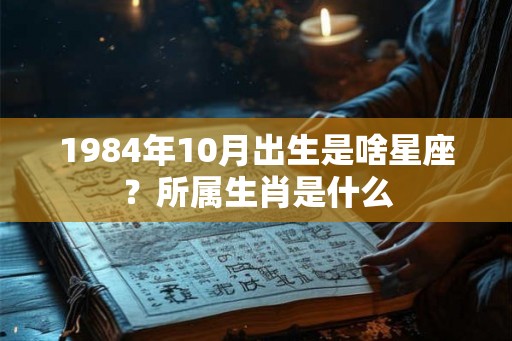 1984年10月出生是啥星座？所属生肖是什么