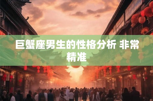 巨蟹座男生的性格分析 非常精准 巨蟹座男生的性格分析 非常精准