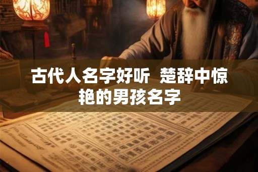 古代人名字好听  楚辞中惊艳的男孩名字