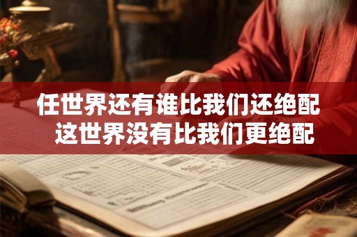 任世界还有谁比我们还绝配  这世界没有比我们更绝配
