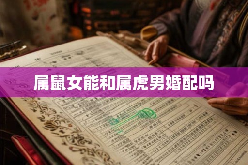 属鼠女能和属虎男婚配吗