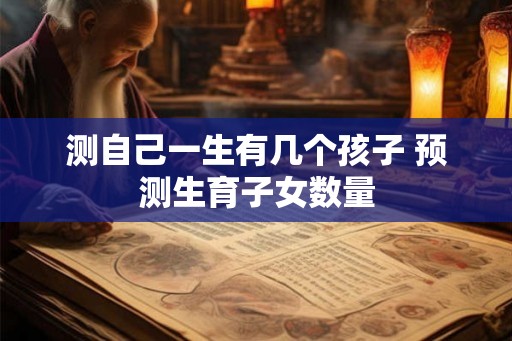 测自己一生有几个孩子 预测生育子女数量