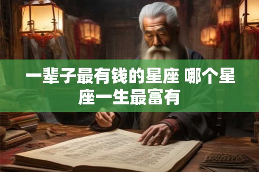 一辈子最有钱的星座 哪个星座一生最富有