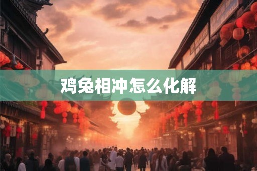 鸡兔相冲怎么化解