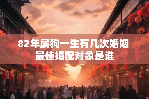 82年属狗一生有几次婚姻 最佳婚配对象是谁