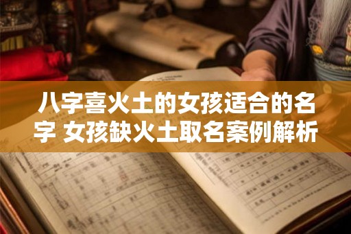 八字喜火土的女孩适合的名字 女孩缺火土取名案例解析