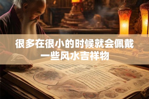 很多在很小的时候就会佩戴一些风水吉祥物